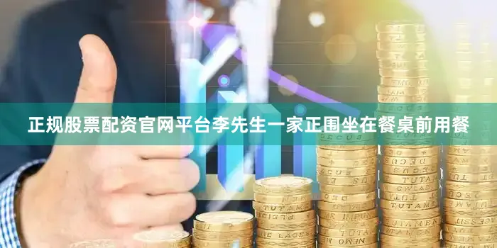 正规股票配资官网平台李先生一家正围坐在餐桌前用餐