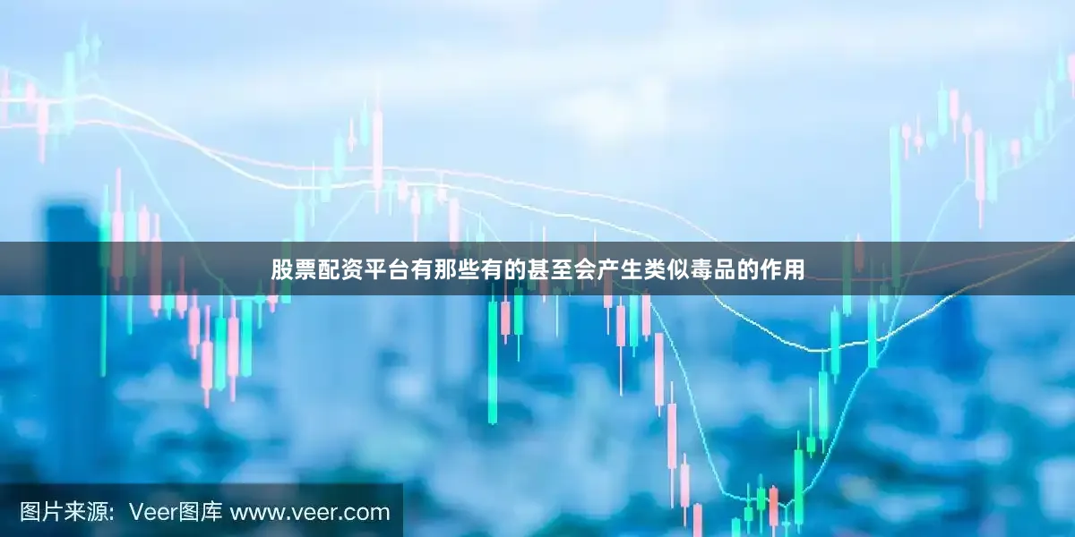 股票配资平台有那些　　有的甚至会产生类似毒品的作用