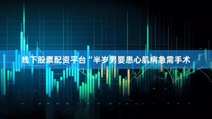 线下股票配资平台“半岁男婴患心肌病急需手术