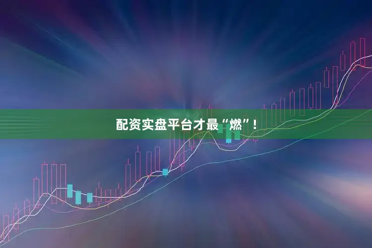 配资实盘平台才最“燃”!