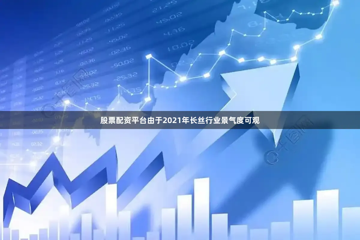 股票配资平台由于2021年长丝行业景气度可观