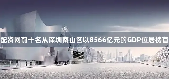 配资网前十名从深圳南山区以8566亿元的GDP位居榜首