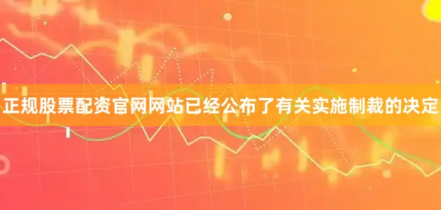 正规股票配资官网网站已经公布了有关实施制裁的决定