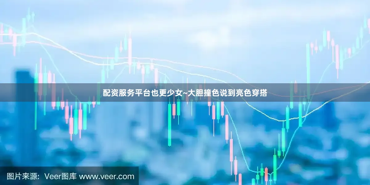 配资服务平台也更少女~大胆撞色说到亮色穿搭