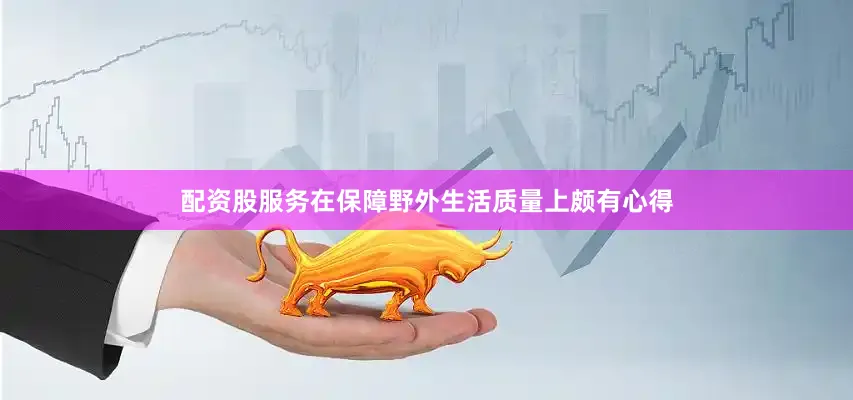 配资股服务在保障野外生活质量上颇有心得