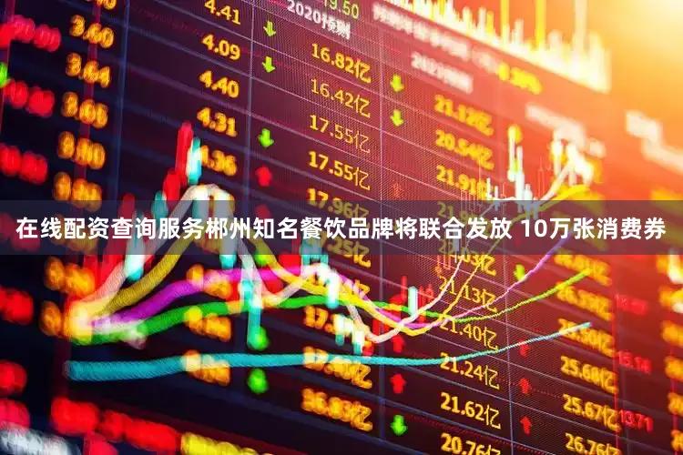 在线配资查询服务郴州知名餐饮品牌将联合发放 10万张消费券