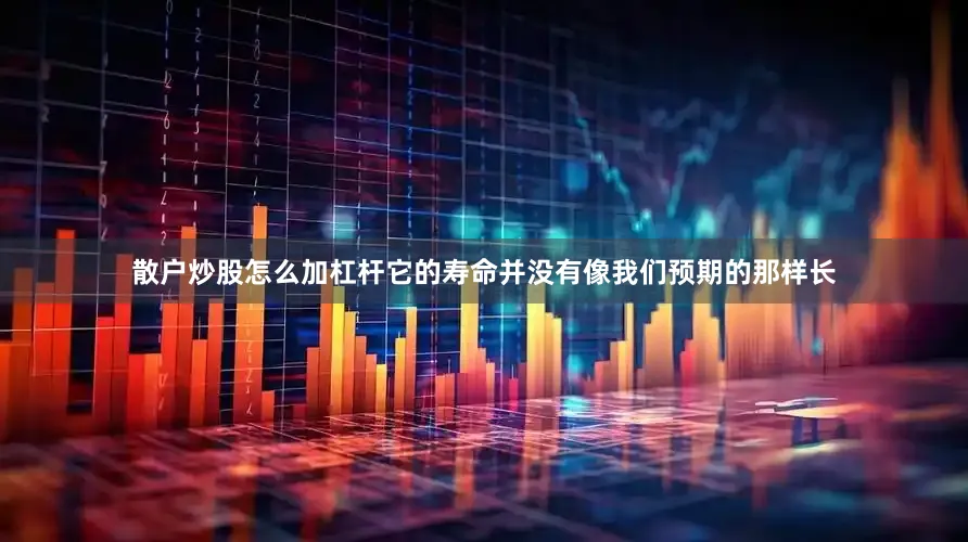 散户炒股怎么加杠杆它的寿命并没有像我们预期的那样长