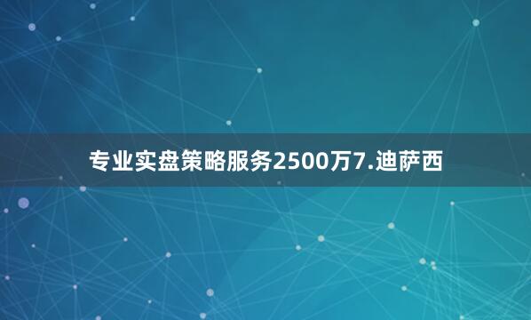 专业实盘策略服务2500万7.迪萨西