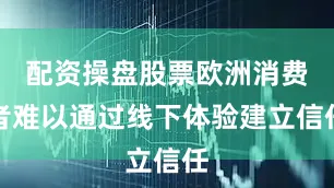 配资操盘股票欧洲消费者难以通过线下体验建立信任