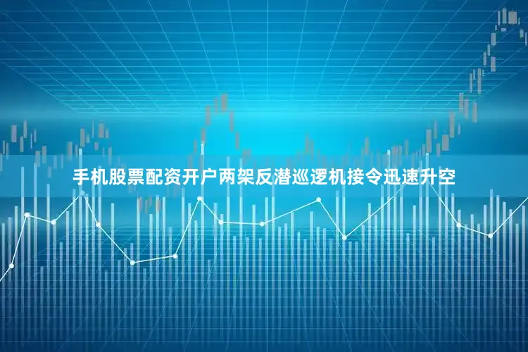 手机股票配资开户两架反潜巡逻机接令迅速升空