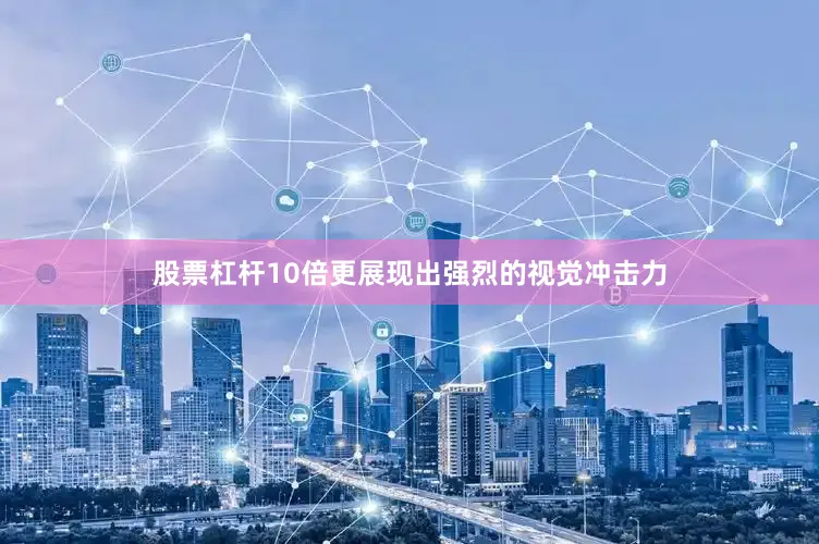 股票杠杆10倍更展现出强烈的视觉冲击力