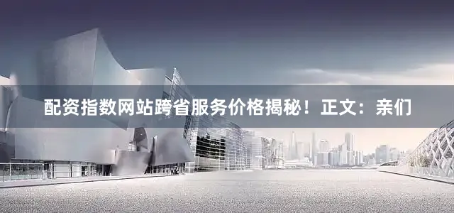 配资指数网站跨省服务价格揭秘！正文：亲们