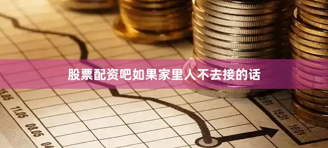 股票配资吧如果家里人不去接的话