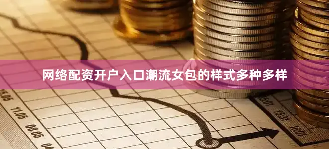 网络配资开户入口潮流女包的样式多种多样