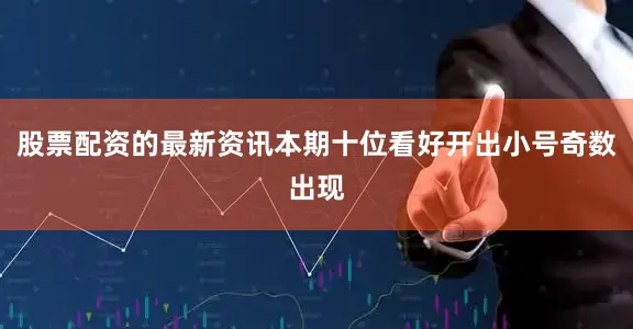 股票配资的最新资讯本期十位看好开出小号奇数出现