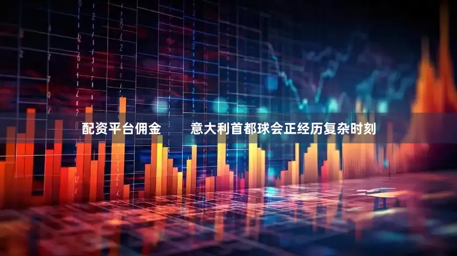 配资平台佣金        意大利首都球会正经历复杂时刻