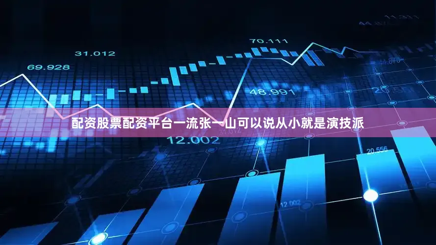 配资股票配资平台一流张一山可以说从小就是演技派