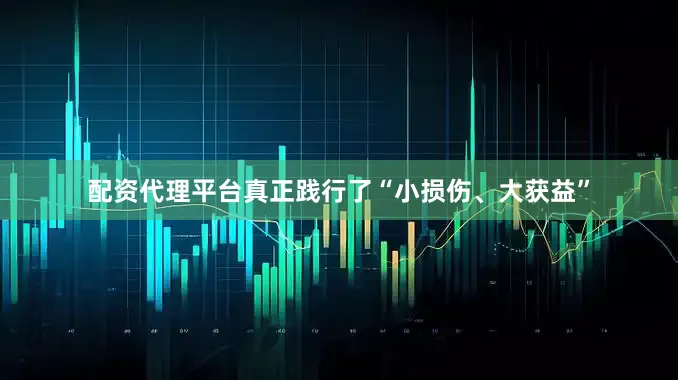 配资代理平台真正践行了“小损伤、大获益”