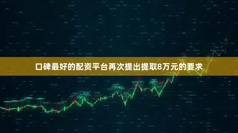 口碑最好的配资平台再次提出提取8万元的要求