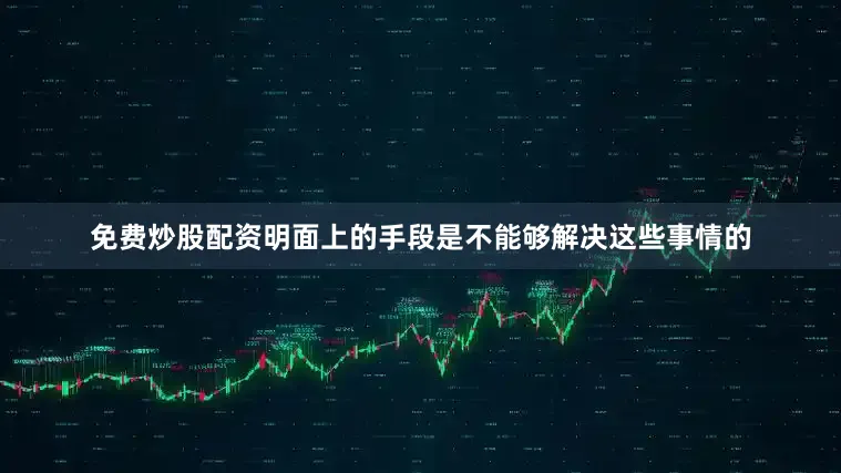 免费炒股配资明面上的手段是不能够解决这些事情的