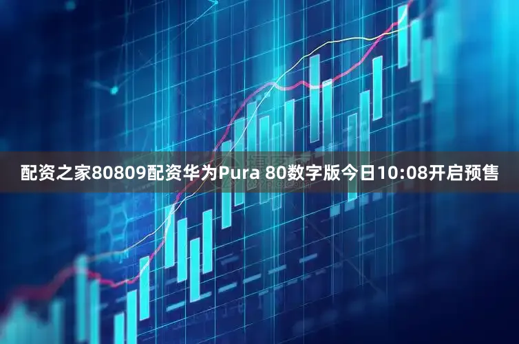 配资之家80809配资华为Pura 80数字版今日10:08开启预售