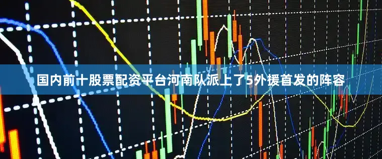 国内前十股票配资平台河南队派上了5外援首发的阵容