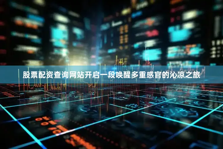 股票配资查询网站开启一段唤醒多重感官的沁凉之旅