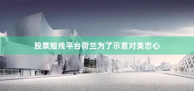 股票短线平台荷兰为了示意对美忠心