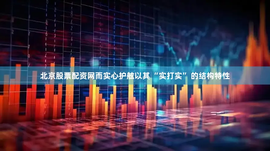 北京股票配资网而实心护舷以其 “实打实” 的结构特性