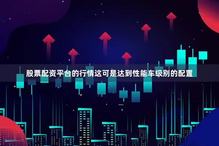 股票配资平台的行情这可是达到性能车级别的配置