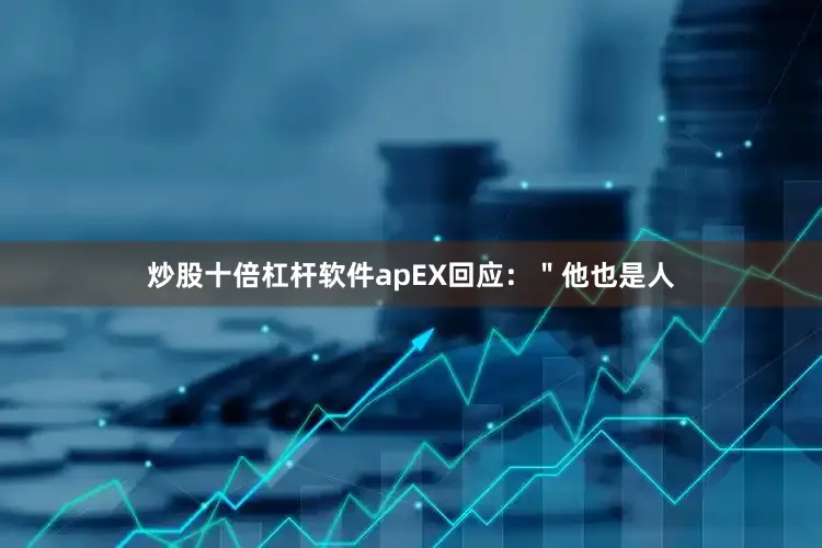 炒股十倍杠杆软件apEX回应：＂他也是人