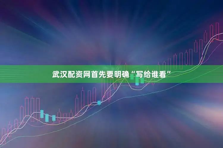 武汉配资网首先要明确“写给谁看”
