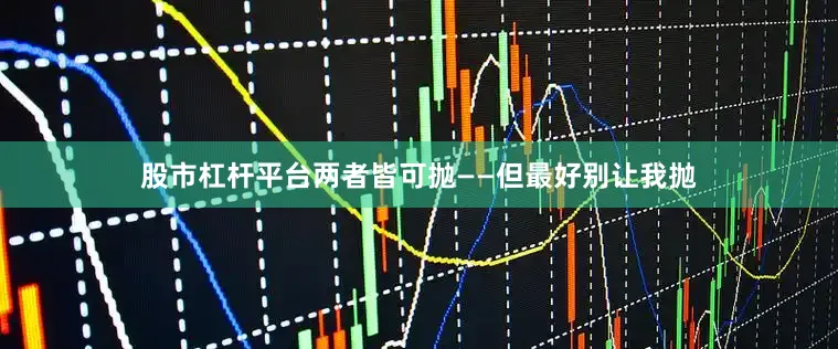 股市杠杆平台两者皆可抛——但最好别让我抛