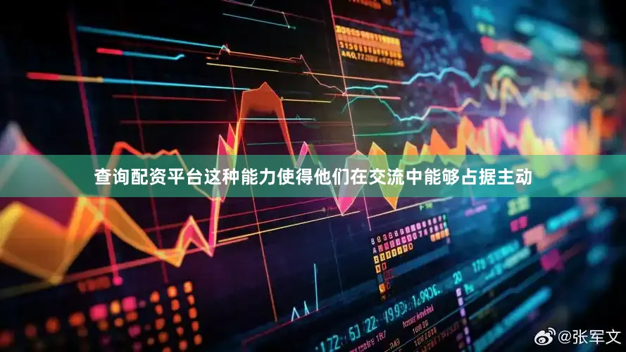 查询配资平台这种能力使得他们在交流中能够占据主动