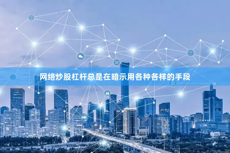 网络炒股杠杆总是在暗示用各种各样的手段