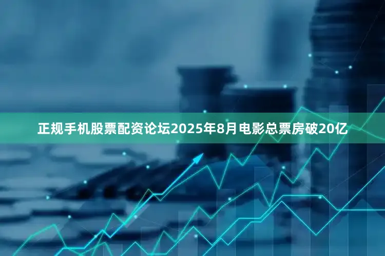 正规手机股票配资论坛2025年8月电影总票房破20亿