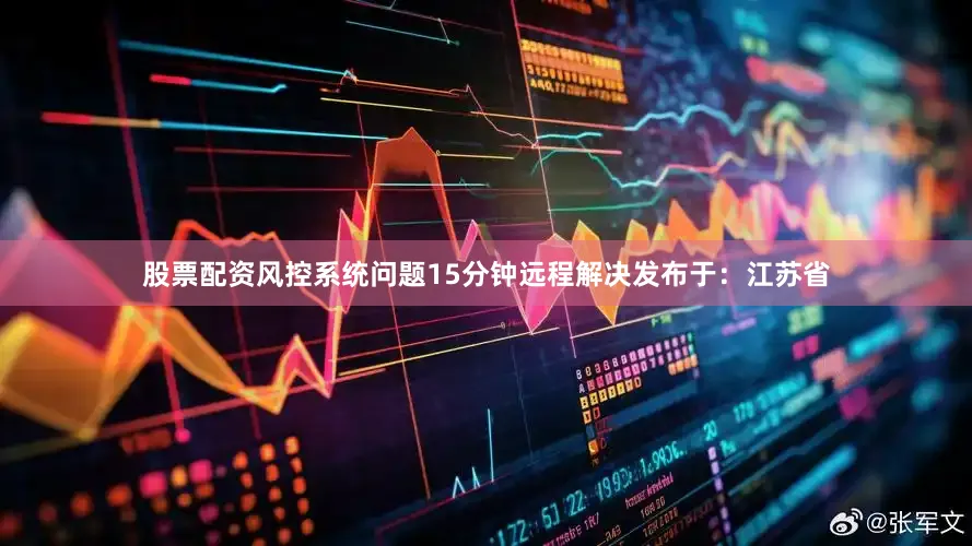 股票配资风控系统问题15分钟远程解决发布于：江苏省