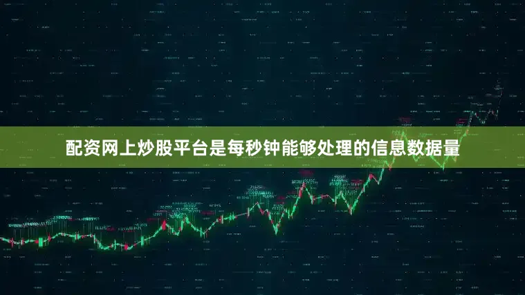 配资网上炒股平台是每秒钟能够处理的信息数据量