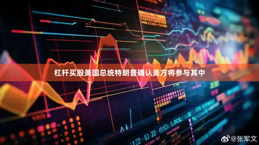 杠杆买股美国总统特朗普确认美方将参与其中