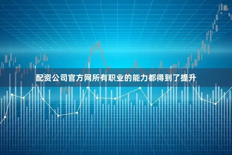 配资公司官方网所有职业的能力都得到了提升