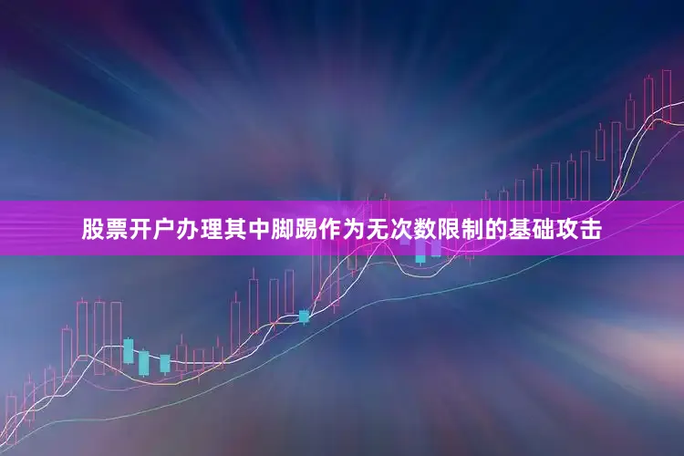 股票开户办理其中脚踢作为无次数限制的基础攻击