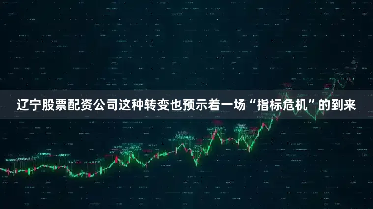 辽宁股票配资公司这种转变也预示着一场“指标危机”的到来