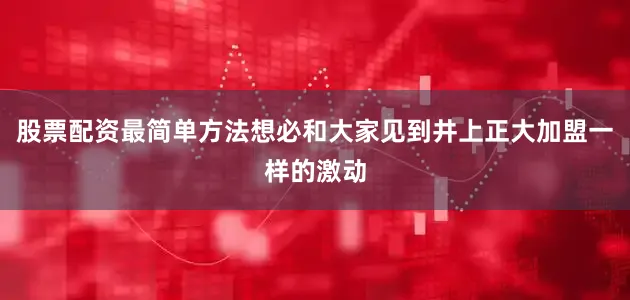 股票配资最简单方法想必和大家见到井上正大加盟一样的激动