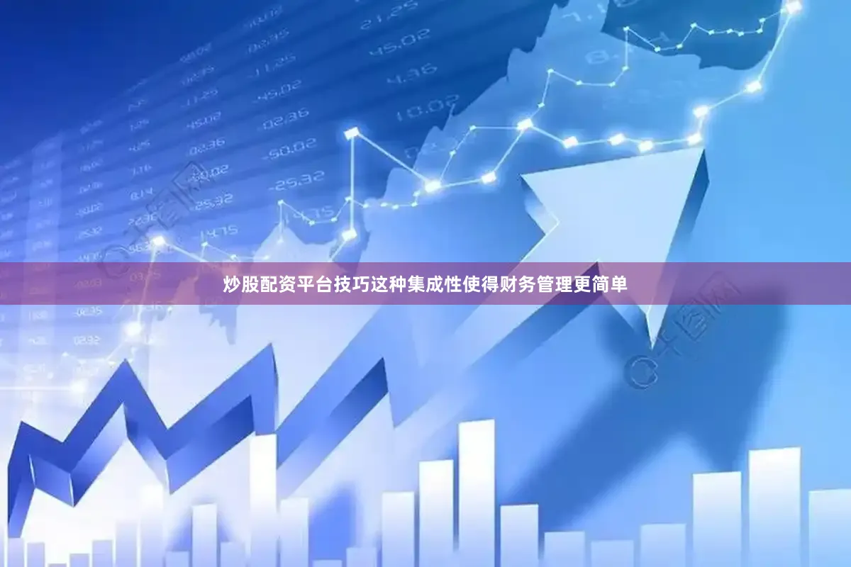 炒股配资平台技巧这种集成性使得财务管理更简单