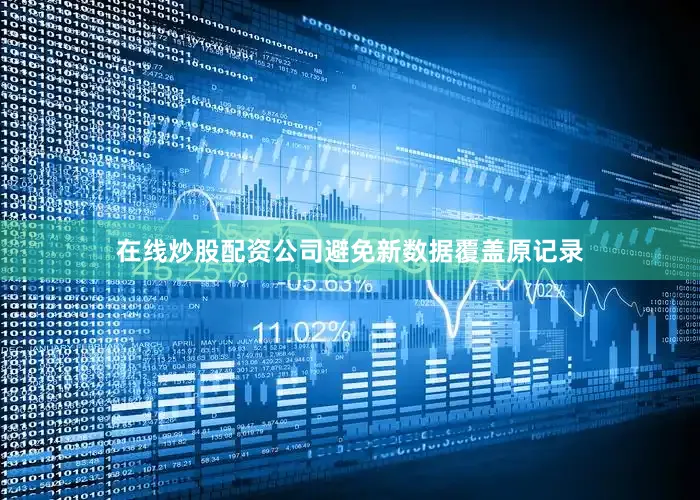 在线炒股配资公司避免新数据覆盖原记录