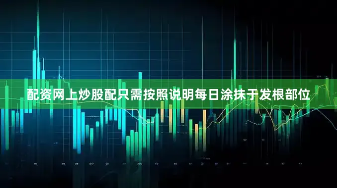 配资网上炒股配只需按照说明每日涂抹于发根部位