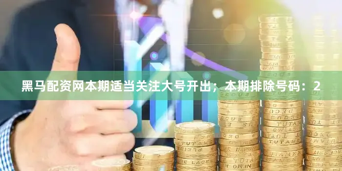 黑马配资网本期适当关注大号开出；本期排除号码：2