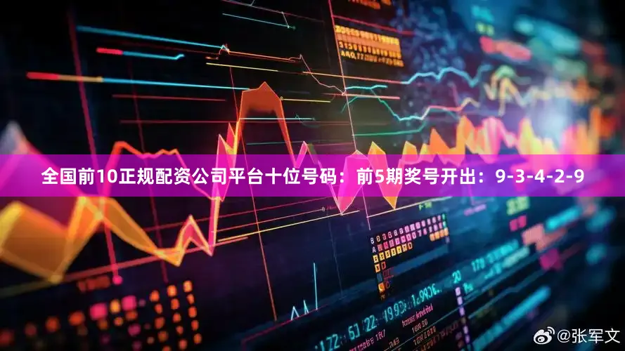 全国前10正规配资公司平台　　十位号码：前5期奖号开出：9-3-4-2-9