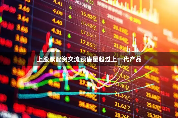 上股票配资交流预售量超过上一代产品
