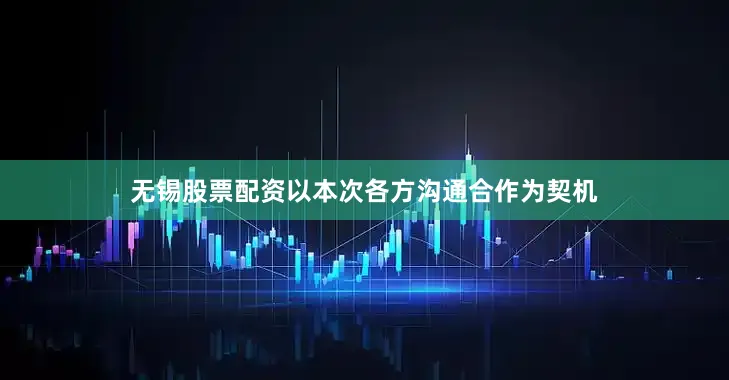 无锡股票配资以本次各方沟通合作为契机